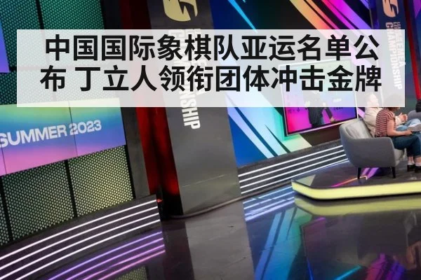 中国国际象棋队亚运名单公布 丁立人领衔团体冲击金牌