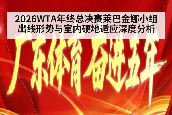 2026WTA年终总决赛莱巴金娜小组出线形势与室内硬地适应深度分析